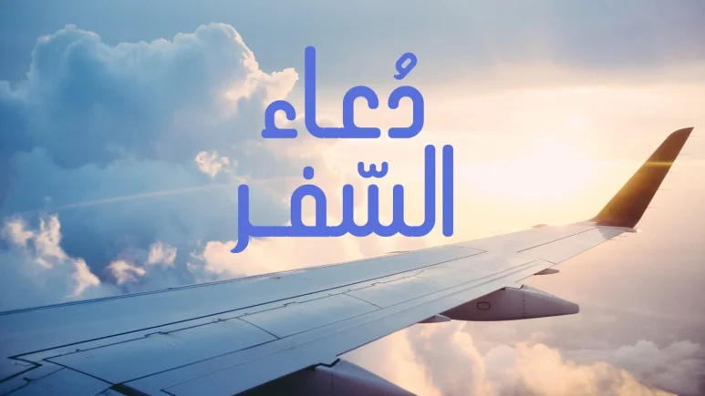 أفضل دعاء السفر مكتوب قصير وطويل لحفظ المسافر وتيسير الطريق